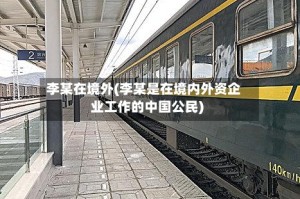 李某在境外(李某是在境内外资企业工作的中国公民)