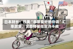 日本财长：日美“非常良好地协调”汇率政策，贝森特被指默许干预