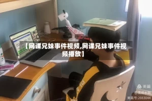 【网课兄妹事件视频,网课兄妹事件视频播放】