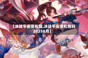 【决战平安京礼包,决战平安京礼包码20258月】