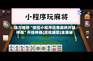 强力推荐“微信小程序迅奇麻将开挂神器”开挂神器{透视辅助}全揭秘