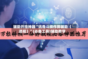 辅助开挂神器“讯奇斗牌作弊辅助（透视）”(必备工具)辅助教学