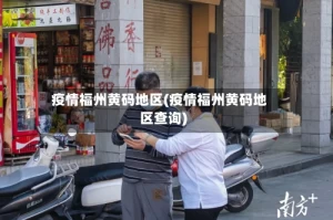 疫情福州黄码地区(疫情福州黄码地区查询)
