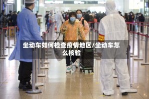 坐动车如何检查疫情地区/坐动车怎么核验
