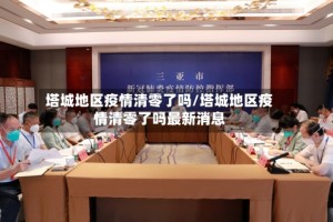塔城地区疫情清零了吗/塔城地区疫情清零了吗最新消息