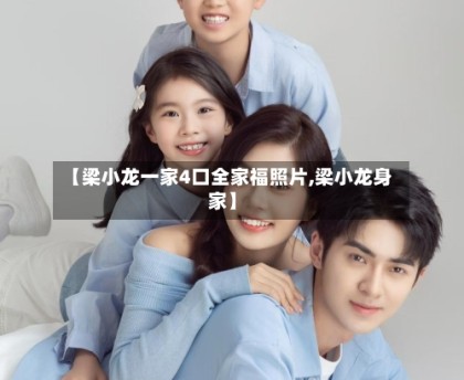 【梁小龙一家4口全家福照片,梁小龙身家】