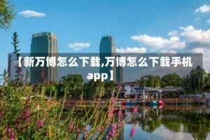 【新万博怎么下载,万博怎么下载手机app】