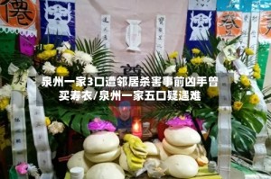 泉州一家3口遭邻居杀害事前凶手曾买寿衣/泉州一家五口疑遇难