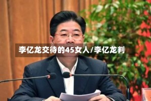 李亿龙交待的45女人/李亿龙判