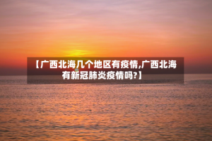 【广西北海几个地区有疫情,广西北海有新冠肺炎疫情吗?】