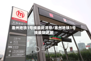 惠州地铁1号线最新消息/惠州地铁1号线最新进展