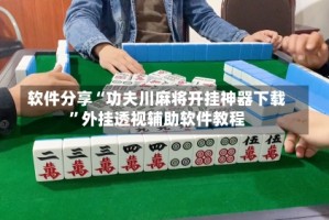 软件分享“功夫川麻将开挂神器下载”外挂透视辅助软件教程