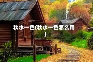 秋水一色(秋水一色怎么用)