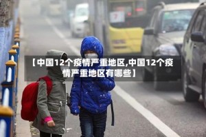 【中国12个疫情严重地区,中国12个疫情严重地区有哪些】