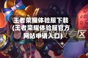 王者荣耀体验服下载(王者荣耀体验服官方网站申请入口)