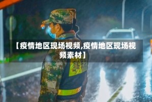 【疫情地区现场视频,疫情地区现场视频素材】