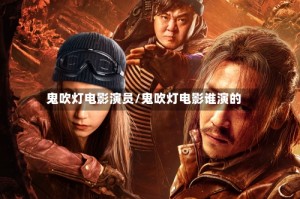 鬼吹灯电影演员/鬼吹灯电影谁演的