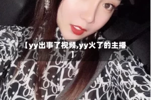 【yy出事了视频,yy火了的主播】
