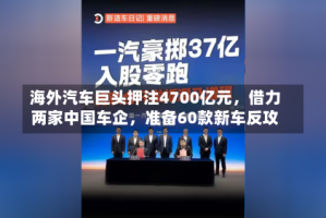 海外汽车巨头押注4700亿元，借力两家中国车企，准备60款新车反攻