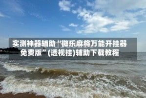 实测神器辅助“微乐麻将万能开挂器免费版”(透视挂)辅助下载教程