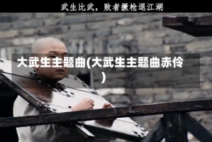 大武生主题曲(大武生主题曲赤伶)