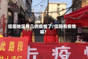 信阳地区有几例疫情了/信阳有疫情嘛?