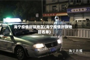 海宁疫情封锁地区(海宁疫情封锁地区名单)