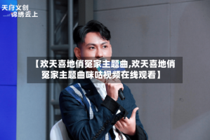 【欢天喜地俏冤家主题曲,欢天喜地俏冤家主题曲咪咕视频在线观看】