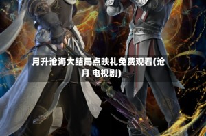 月升沧海大结局点映礼免费观看(沧月 电视剧)