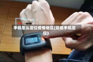 手机怎么定位疫情地区(防疫手机定位)