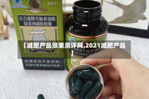 【减肥产品效果测评网,2021减肥产品】