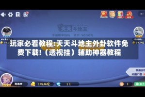 玩家必看教程:天天斗地主外卦软件免费下载!（透视挂）辅助神器教程