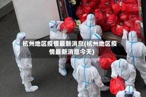 杭州地区疫情最新消息(杭州地区疫情最新消息今天)