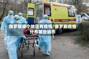 俄罗斯哪个地区有疫情/俄罗斯疫情分布哪些城市