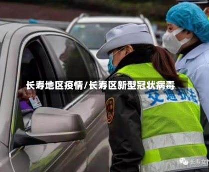 长寿地区疫情/长寿区新型冠状病毒