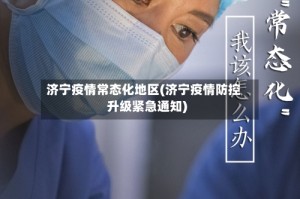 济宁疫情常态化地区(济宁疫情防控升级紧急通知)