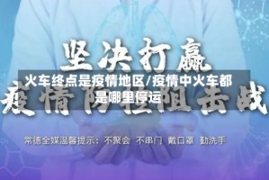 火车终点是疫情地区/疫情中火车都是哪里停运