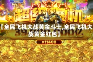 【全民飞机大战黄金斗士,全民飞机大战黄金红包】
