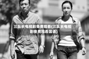 三队长电视剧免费观看(三队长电视剧免费观看国语)