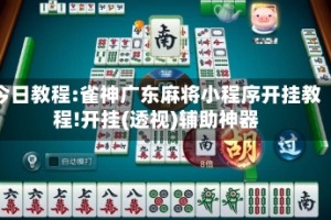 今日教程:雀神广东麻将小程序开挂教程!开挂(透视)辅助神器