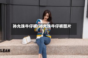 孙允珠牛仔裤(孙允珠牛仔裤图片)