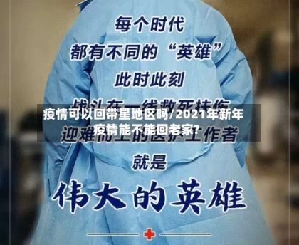 疫情可以回带星地区吗/2021年新年疫情能不能回老家?