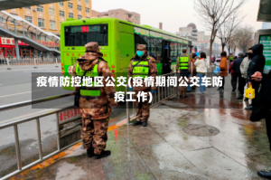疫情防控地区公交(疫情期间公交车防疫工作)