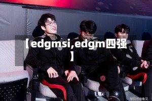 【edgmsi,edgm四强】