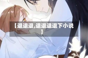 【退退退,退退退退下小说】