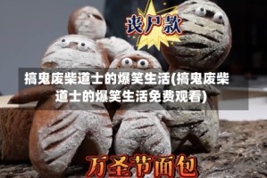 搞鬼废柴道士的爆笑生活(搞鬼废柴道士的爆笑生活免费观看)