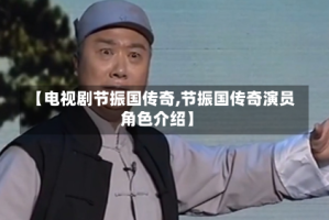 【电视剧节振国传奇,节振国传奇演员角色介绍】