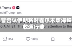 特朗普否认伊朗将对霍尔木兹海峡征收通行费