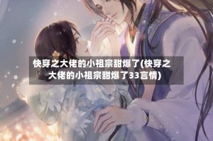快穿之大佬的小祖宗甜爆了(快穿之大佬的小祖宗甜爆了33言情)