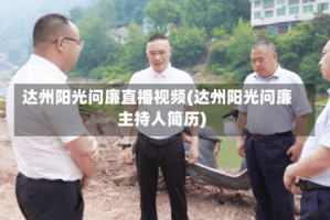 达州阳光问廉直播视频(达州阳光问廉主持人简历)